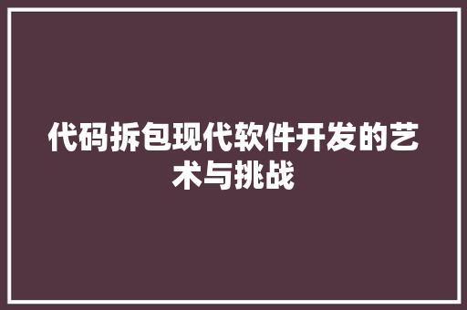 代码拆包现代软件开发的艺术与挑战