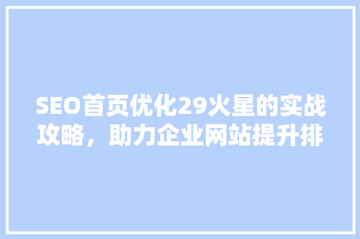 SEO首页优化29火星的实战攻略，助力企业网站提升排名