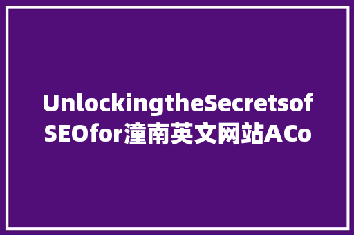 UnlockingtheSecretsofSEOfor潼南英文网站AComprehensiveGuide