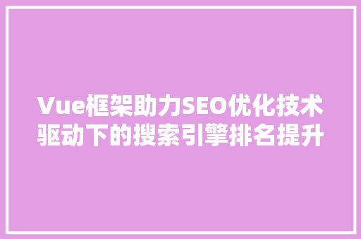 Vue框架助力SEO优化技术驱动下的搜索引擎排名提升之路