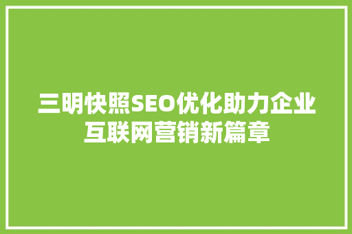 三明快照SEO优化助力企业互联网营销新篇章