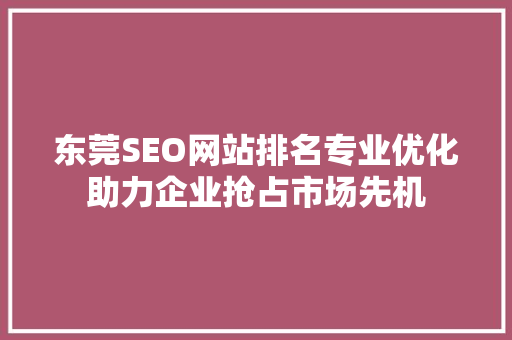 东莞SEO网站排名专业优化助力企业抢占市场先机