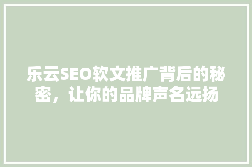 乐云SEO软文推广背后的秘密，让你的品牌声名远扬