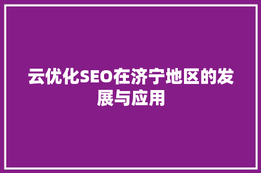 云优化SEO在济宁地区的发展与应用  第1张