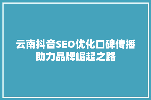 云南抖音SEO优化口碑传播助力品牌崛起之路