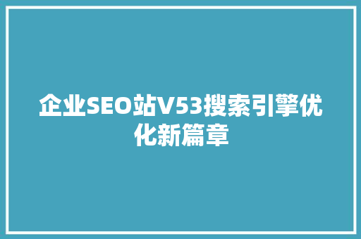 企业SEO站V53搜索引擎优化新篇章