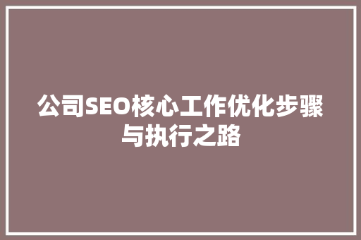 公司SEO核心工作优化步骤与执行之路