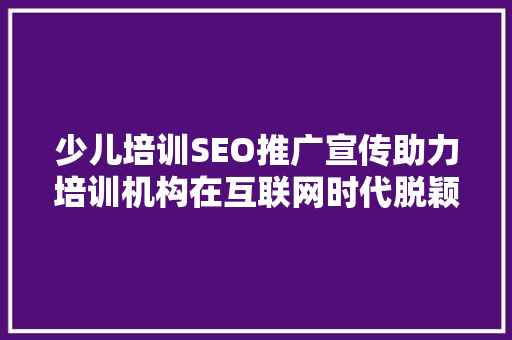 少儿培训SEO推广宣传助力培训机构在互联网时代脱颖而出