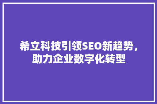 希立科技引领SEO新趋势，助力企业数字化转型