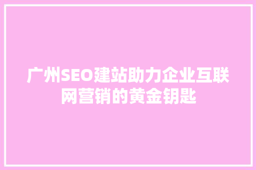 广州SEO建站助力企业互联网营销的黄金钥匙