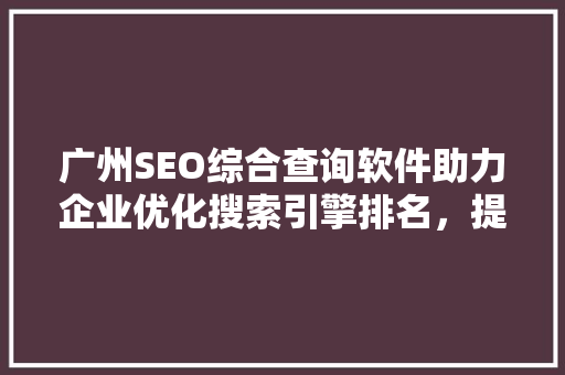 广州SEO综合查询软件助力企业优化搜索引擎排名，提升在线竞争力