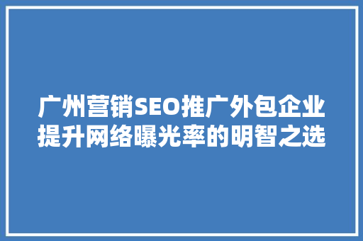 广州营销SEO推广外包企业提升网络曝光率的明智之选