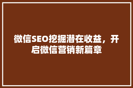 微信SEO挖掘潜在收益，开启微信营销新篇章
