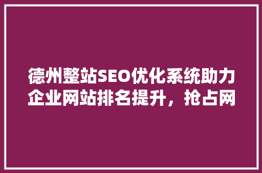 德州整站SEO优化系统助力企业网站排名提升，抢占网络市场先机