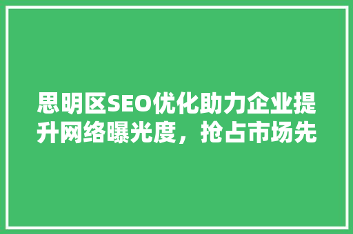 思明区SEO优化助力企业提升网络曝光度，抢占市场先机