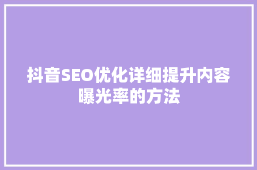 抖音SEO优化详细提升内容曝光率的方法