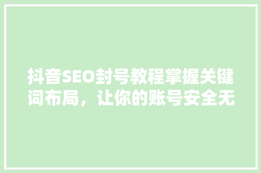 抖音SEO封号教程掌握关键词布局，让你的账号安全无忧