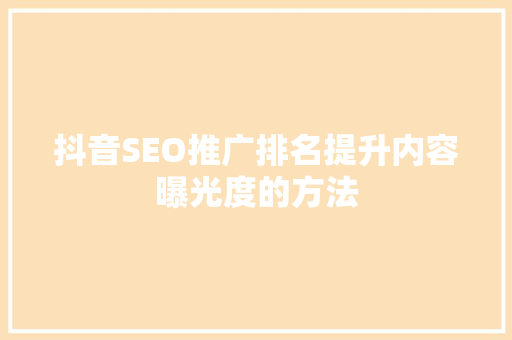 抖音SEO推广排名提升内容曝光度的方法