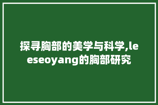探寻胸部的美学与科学,leeseoyang的胸部研究