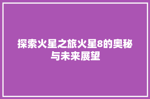 探索火星之旅火星8的奥秘与未来展望