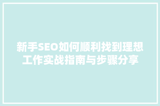 新手SEO如何顺利找到理想工作实战指南与步骤分享