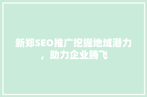 新郑SEO推广挖掘地域潜力，助力企业腾飞