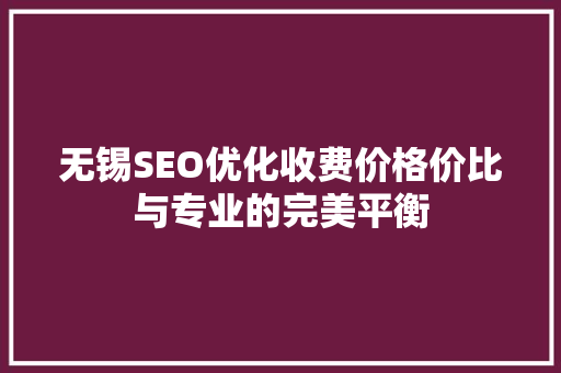无锡SEO优化收费价格价比与专业的完美平衡