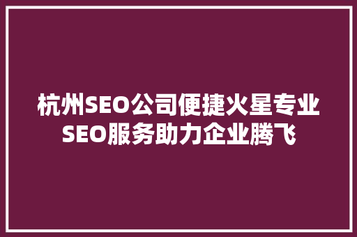 杭州SEO公司便捷火星专业SEO服务助力企业腾飞