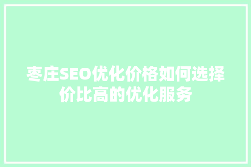 枣庄SEO优化价格如何选择价比高的优化服务