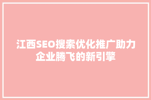 江西SEO搜索优化推广助力企业腾飞的新引擎  第1张