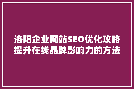 洛阳企业网站SEO优化攻略提升在线品牌影响力的方法
