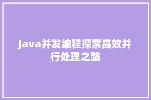 Java并发编程探索高效并行处理之路