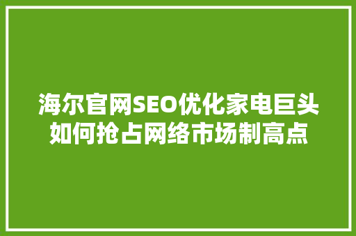 海尔官网SEO优化家电巨头如何抢占网络市场制高点