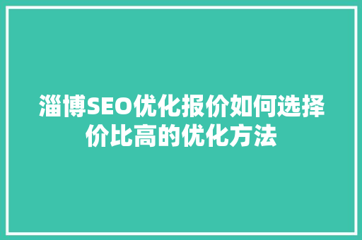 淄博SEO优化报价如何选择价比高的优化方法