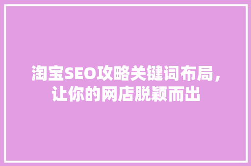 淘宝SEO攻略关键词布局，让你的网店脱颖而出