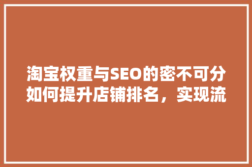 淘宝权重与SEO的密不可分如何提升店铺排名，实现流量转化