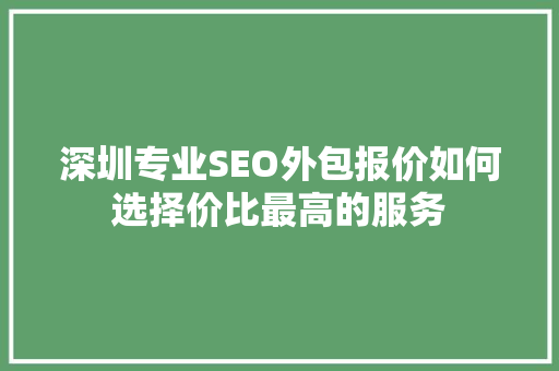 深圳专业SEO外包报价如何选择价比最高的服务