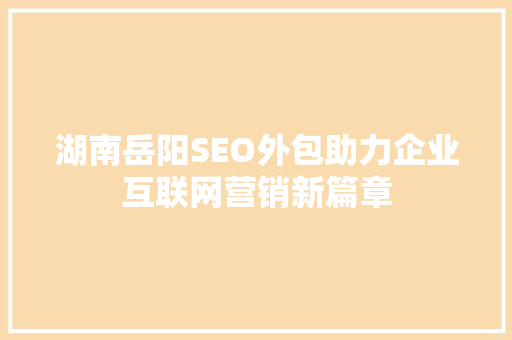 湖南岳阳SEO外包助力企业互联网营销新篇章