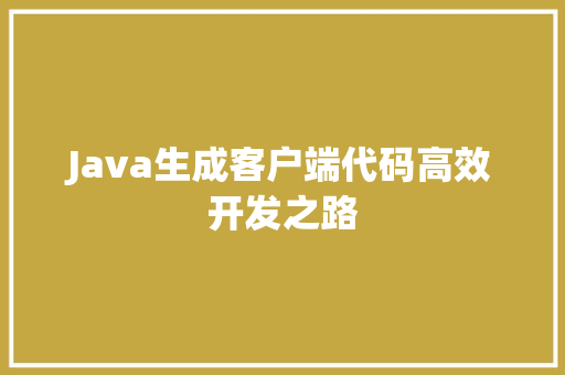 Java生成客户端代码高效开发之路