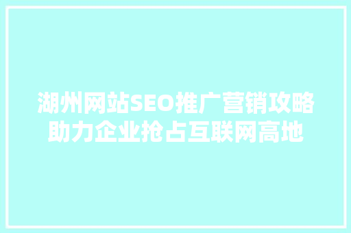 湖州网站SEO推广营销攻略助力企业抢占互联网高地
