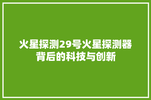 火星探测29号火星探测器背后的科技与创新