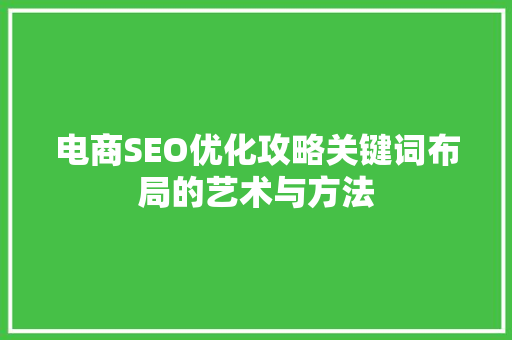 电商SEO优化攻略关键词布局的艺术与方法