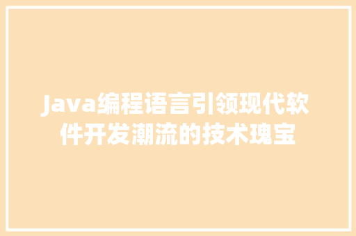 Java编程语言引领现代软件开发潮流的技术瑰宝