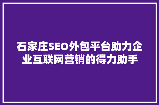 石家庄SEO外包平台助力企业互联网营销的得力助手