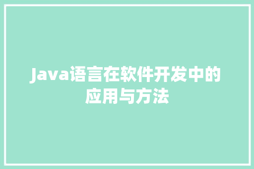 Java语言在软件开发中的应用与方法