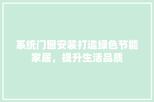系统门窗安装打造绿色节能家居，提升生活品质