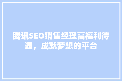 腾讯SEO销售经理高福利待遇，成就梦想的平台
