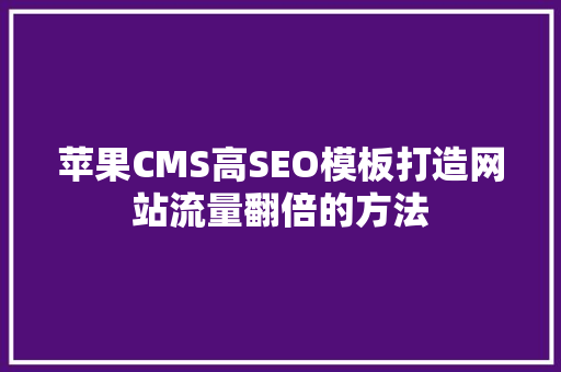 苹果CMS高SEO模板打造网站流量翻倍的方法