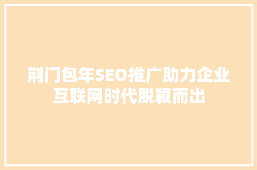 荆门包年SEO推广助力企业互联网时代脱颖而出