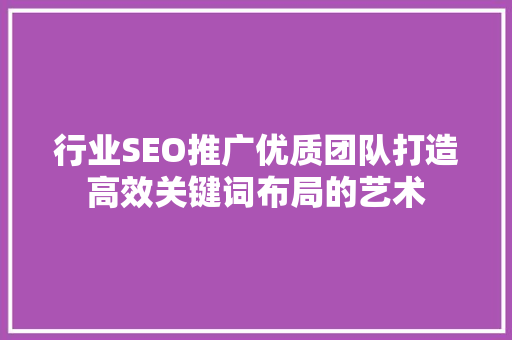 行业SEO推广优质团队打造高效关键词布局的艺术